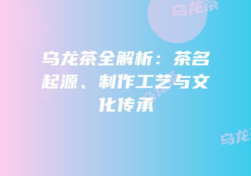 乌龙茶全解析：茶名起源、制作工艺与文化传承