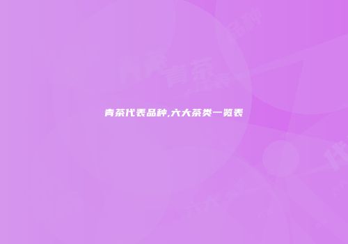 青茶代表品种,六大茶类一览表