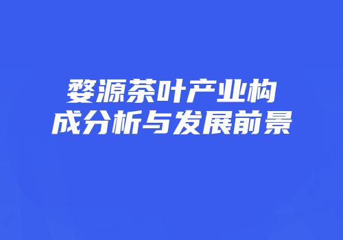 婺源茶叶产业构成分析与发展前景