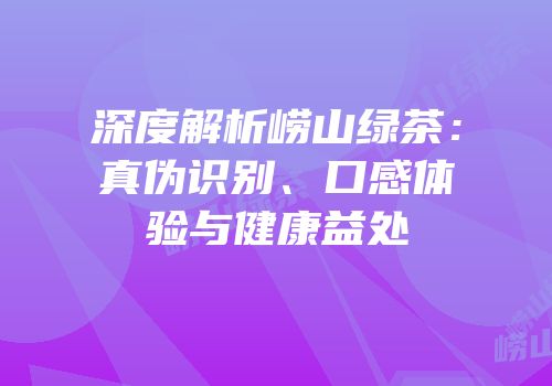深度解析崂山绿茶：真伪识别、口感体验与健康益处