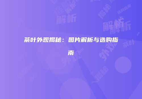 茶叶外观揭秘：图片解析与选购指南