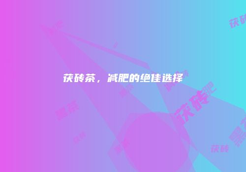 茯砖茶，减肥的绝佳选择
