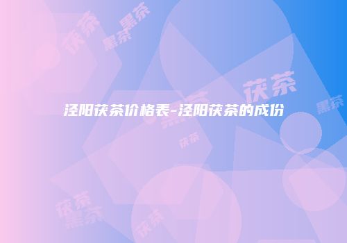 泾阳茯茶价格表-泾阳茯茶的成份