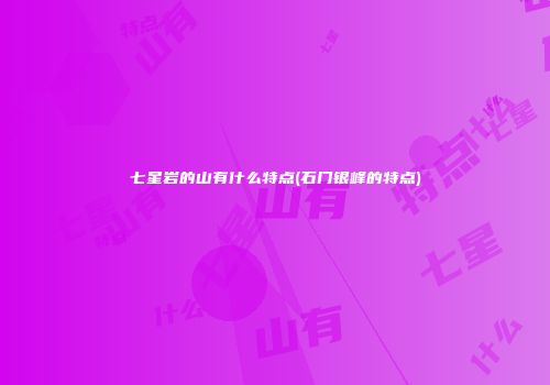 七星岩的山有什么特点(石门银峰的特点)