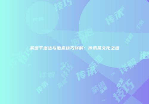 茶道干泡法与泡发技巧详解：传承茶文化之道
