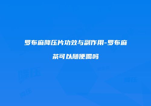 罗布麻降压片功效与副作用-罗布麻茶可以随便喝吗