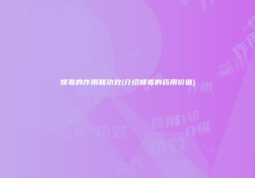 蜂毒的作用和功效(介绍蜂毒的药用价值)