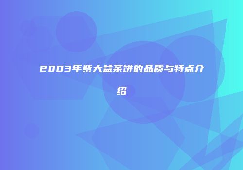 2003年紫大益茶饼的品质与特点介绍