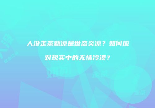 人没走茶就凉是世态炎凉？如何应对现实中的无情冷漠？