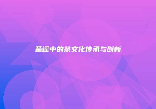 童谣中的茶文化传承与创新