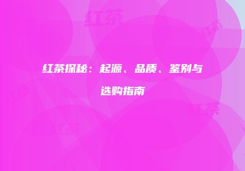 红茶探秘：起源、品质、鉴别与选购指南