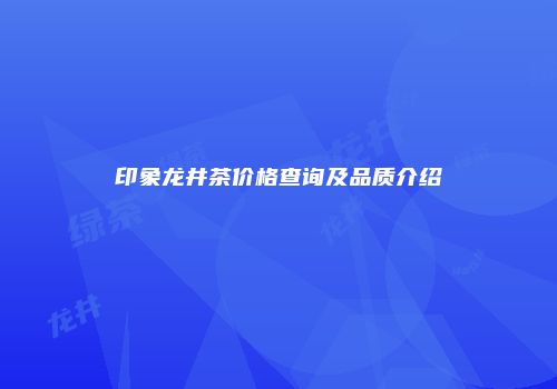 印象龙井茶价格查询及品质介绍