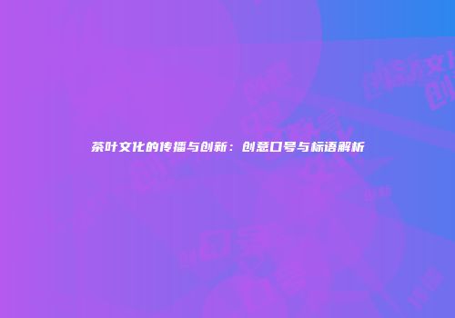 茶叶文化的传播与创新：创意口号与标语解析
