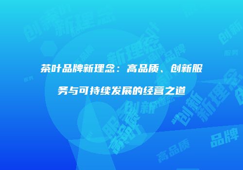 茶叶品牌新理念：高品质、创新服务与可持续发展的经营之道