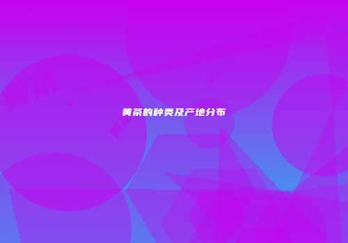 黄茶的种类及产地分布