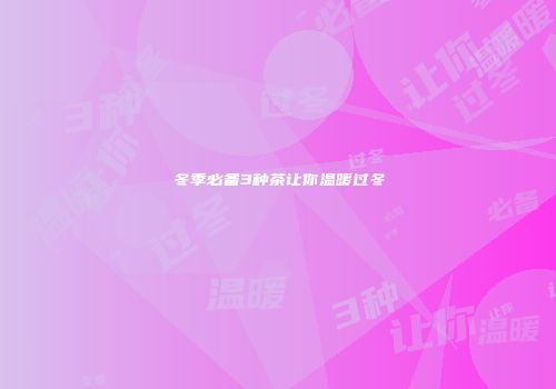 冬季必备3种茶让你温暖过冬