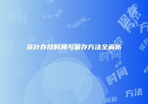 茶叶存放时间与保存方法全解析