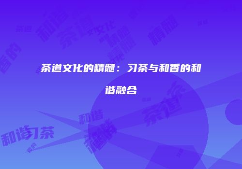 茶道文化的精髓：习茶与和香的和谐融合