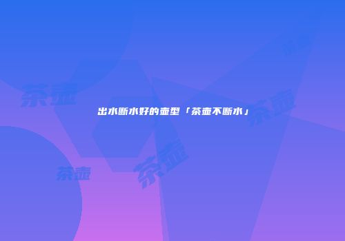 出水断水好的壶型「茶壶不断水」