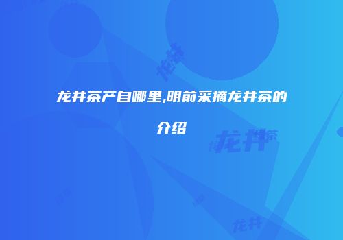 龙井茶产自哪里,明前采摘龙井茶的介绍