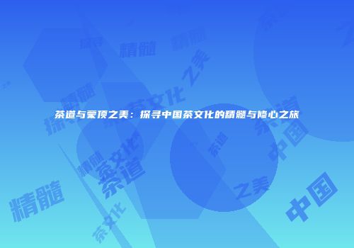 茶道与蒙顶之美：探寻中国茶文化的精髓与修心之旅