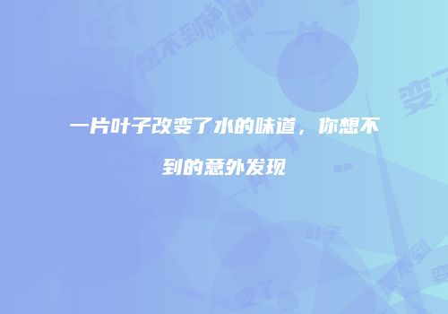 一片叶子改变了水的味道，你想不到的意外发现