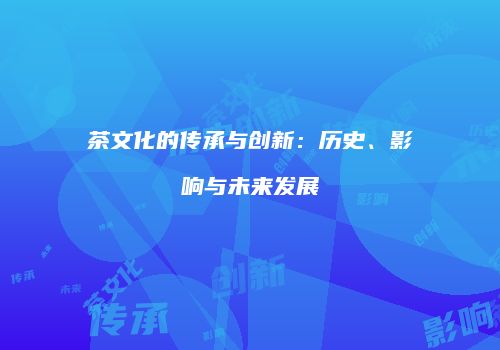 茶文化的传承与创新：历史、影响与未来发展