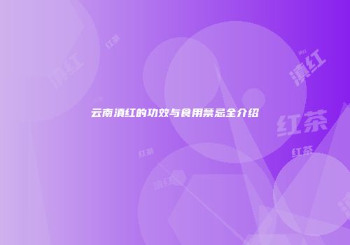 云南滇红的功效与食用禁忌全介绍