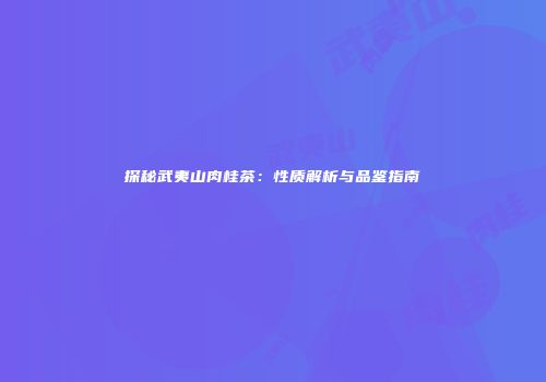 探秘武夷山肉桂茶：性质解析与品鉴指南