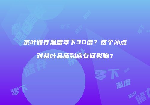 茶叶储存温度零下30度？这个冰点对茶叶品质到底有何影响？