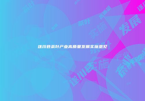 遂川县茶叶产业高质量发展实施意见