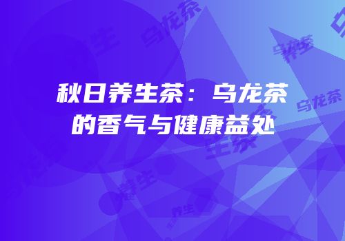 秋日养生茶：乌龙茶的香气与健康益处
