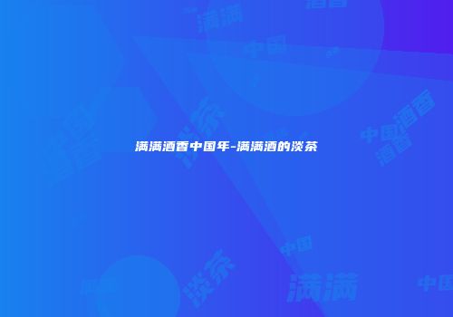 满满酒香中国年-满满酒的淡茶