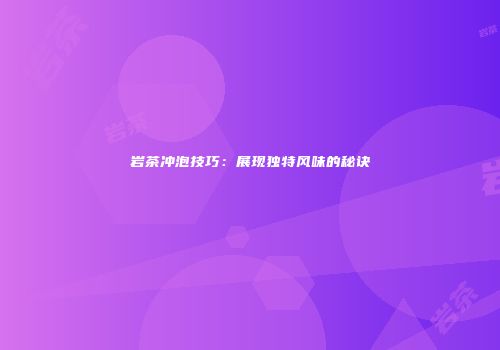 岩茶冲泡技巧：展现独特风味的秘诀