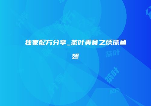 独家配方分享_茶叶美食之绣球鱼翅