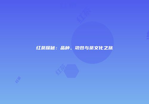 红茶探秘：品种、功效与茶文化之旅