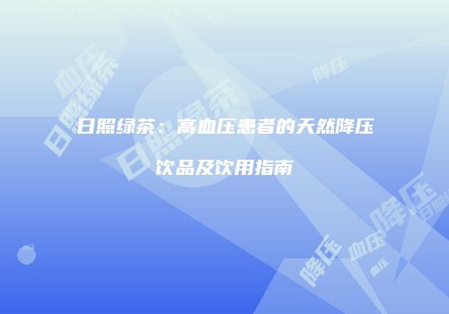 日照绿茶：高血压患者的天然降压饮品及饮用指南