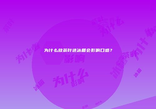 为什么放茶叶进冰箱会影响口感？