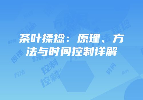茶叶揉捻：原理、方法与时间控制详解