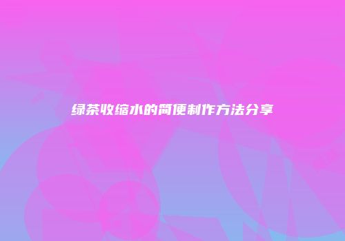 绿茶收缩水的简便制作方法分享