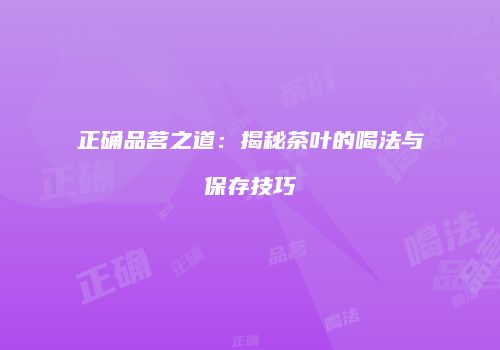 正确品茗之道：揭秘茶叶的喝法与保存技巧