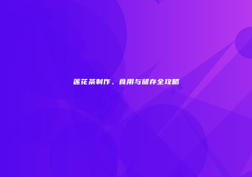 莲花茶制作、食用与储存全攻略