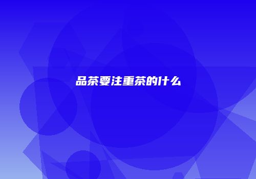 品茶要注重茶的什么