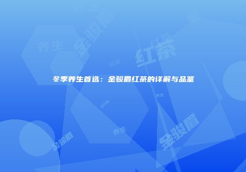 冬季养生首选：金骏眉红茶的详解与品鉴