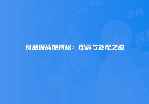 食品保质期揭秘：理解与处理之道