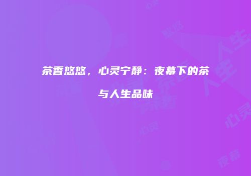 茶香悠悠，心灵宁静：夜幕下的茶与人生品味