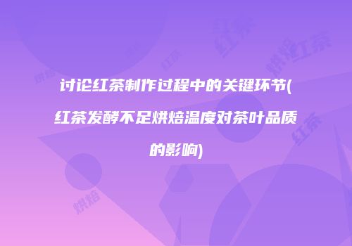讨论红茶制作过程中的关键环节(红茶发酵不足烘焙温度对茶叶品质的影响)
