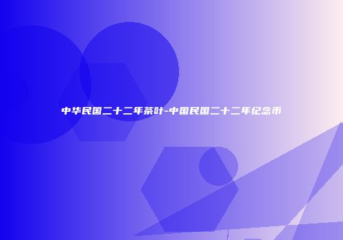 中华民国二十二年茶叶-中国民国二十二年纪念币