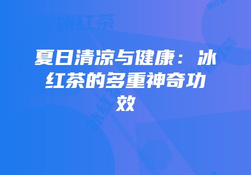夏日清凉与健康：冰红茶的多重神奇功效