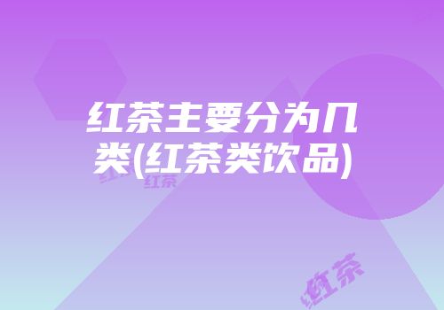 红茶主要分为几类(红茶类饮品)